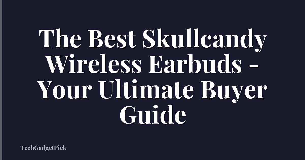 The Best Skullcandy Wireless Earbuds - Your Ultimate Buyer Guide
