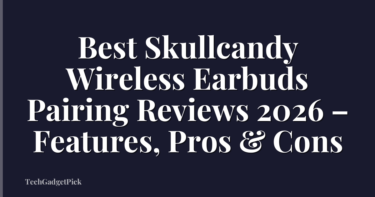 Best Skullcandy Wireless Earbuds Pairing Reviews 2026 – Features, Pros & Cons