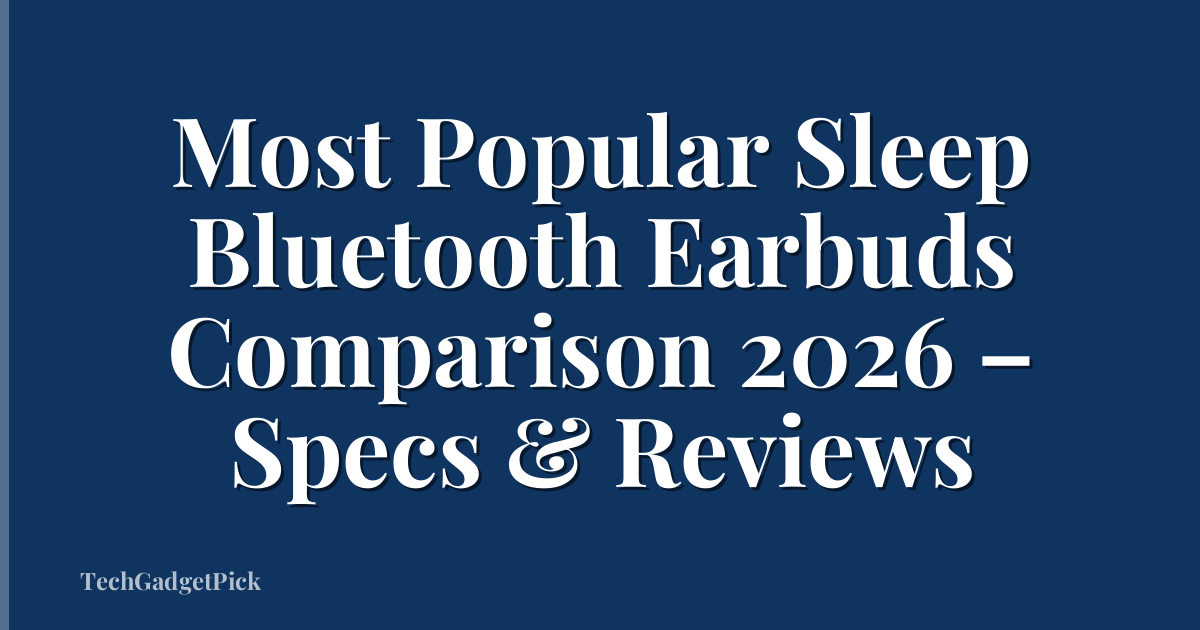 Most Popular Sleep Bluetooth Earbuds Comparison 2026 – Specs & Reviews