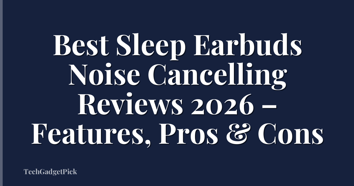 Best Sleep Earbuds Noise Cancelling Reviews 2026 – Features, Pros & Cons