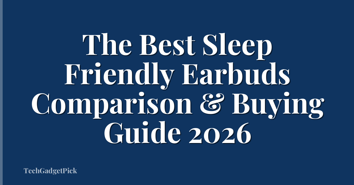 The Best Sleep Friendly Earbuds Comparison & Buying Guide 2026