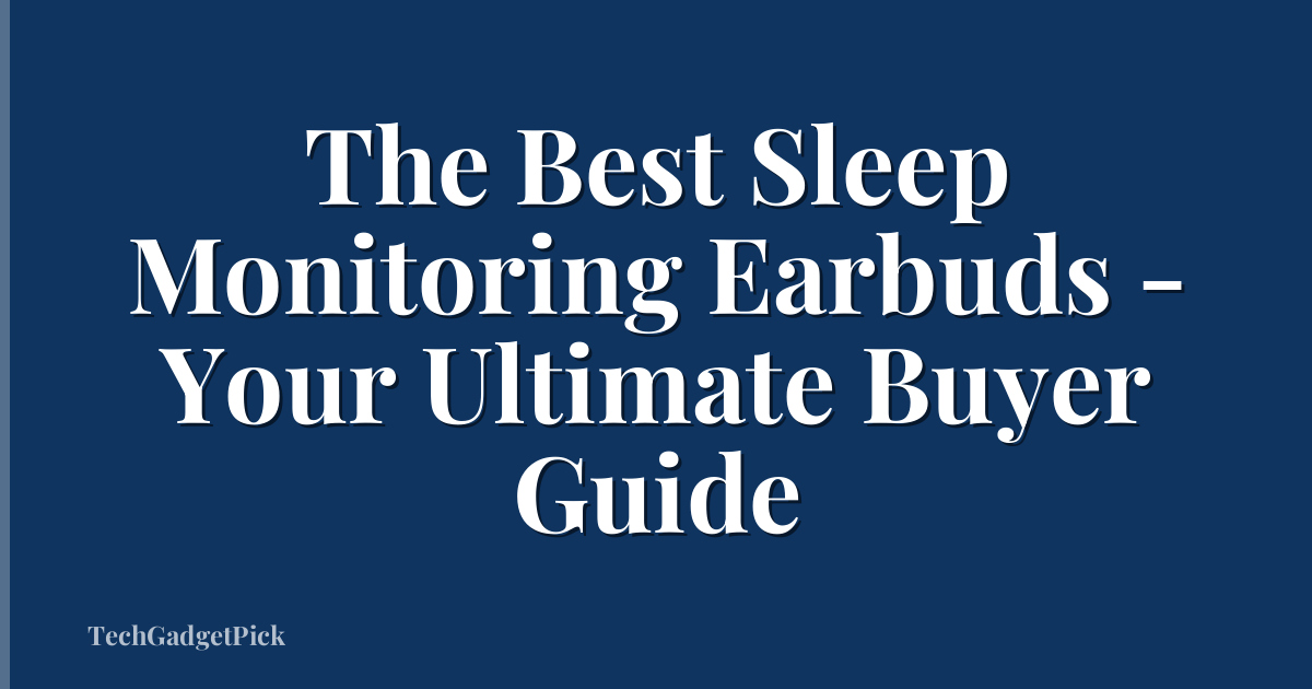 The Best Sleep Monitoring Earbuds - Your Ultimate Buyer Guide