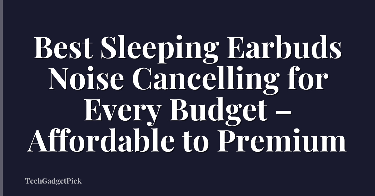 Best Sleeping Earbuds Noise Cancelling for Every Budget – Affordable to Premium