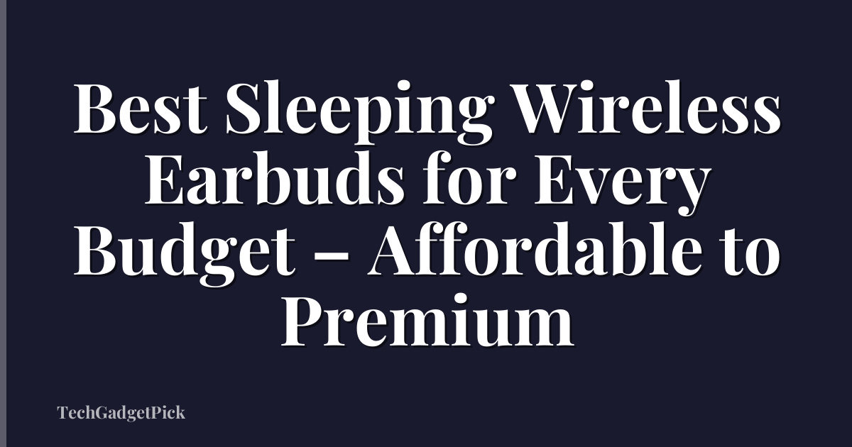Best Sleeping Wireless Earbuds for Every Budget – Affordable to Premium