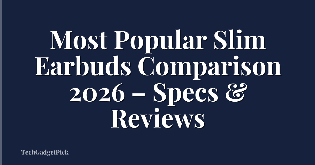 Most Popular Slim Earbuds Comparison 2026 – Specs & Reviews