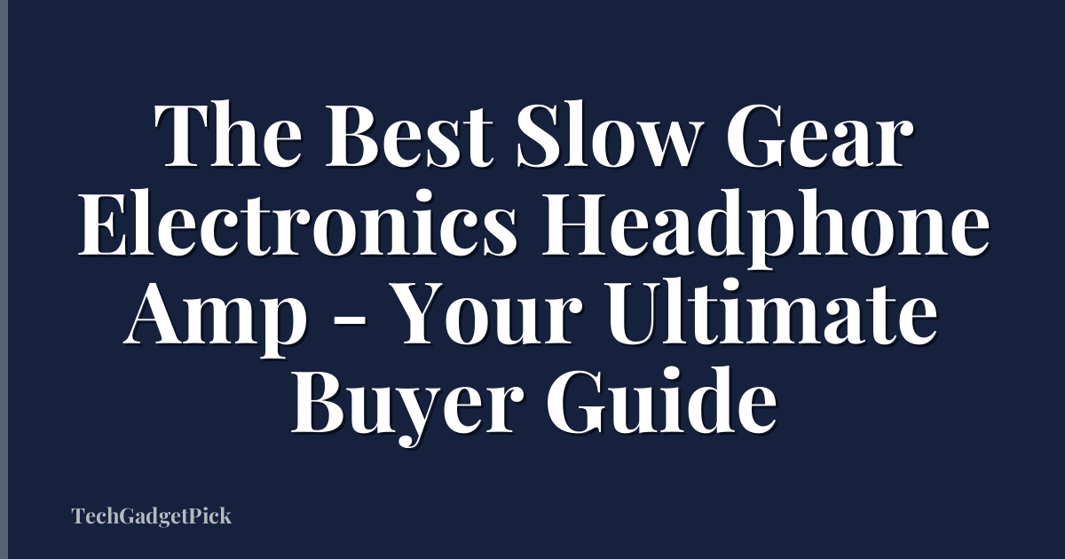 The Best Slow Gear Electronics Headphone Amp - Your Ultimate Buyer Guide