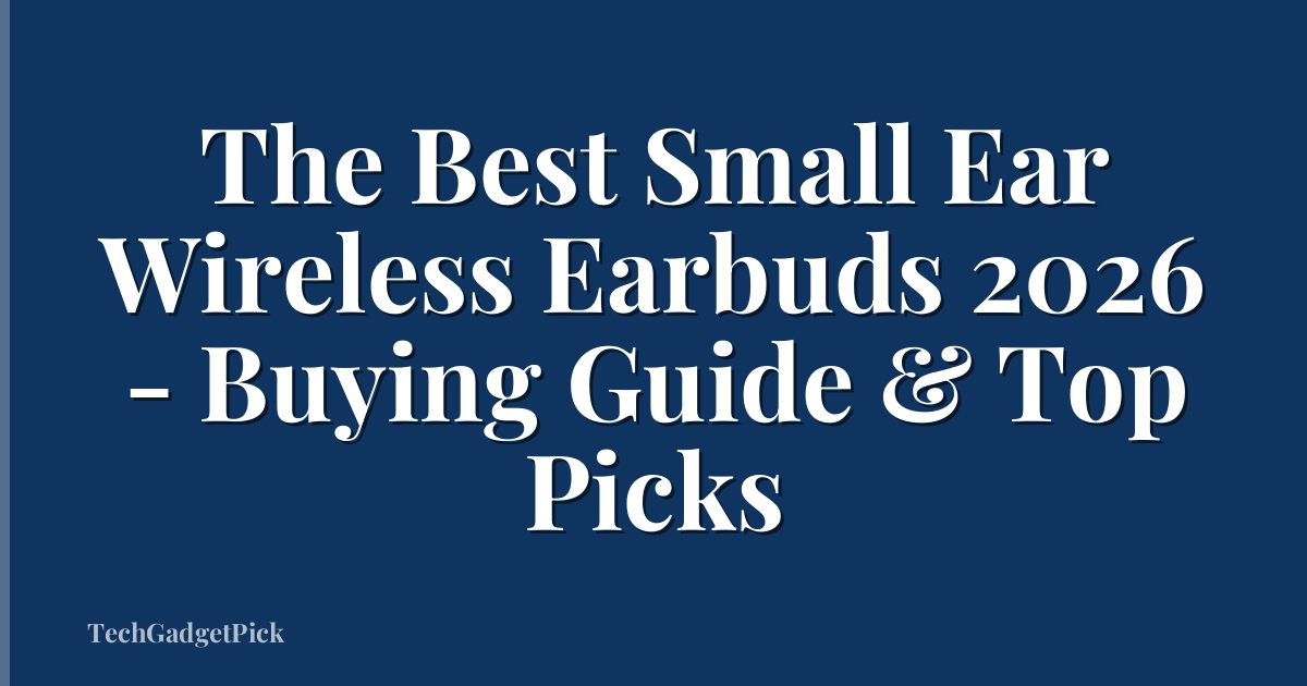 The Best Small Ear Wireless Earbuds 2026 - Buying Guide & Top Picks