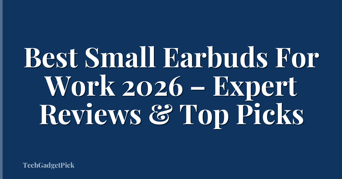 Best Small Earbuds For Work 2026 – Expert Reviews & Top Picks