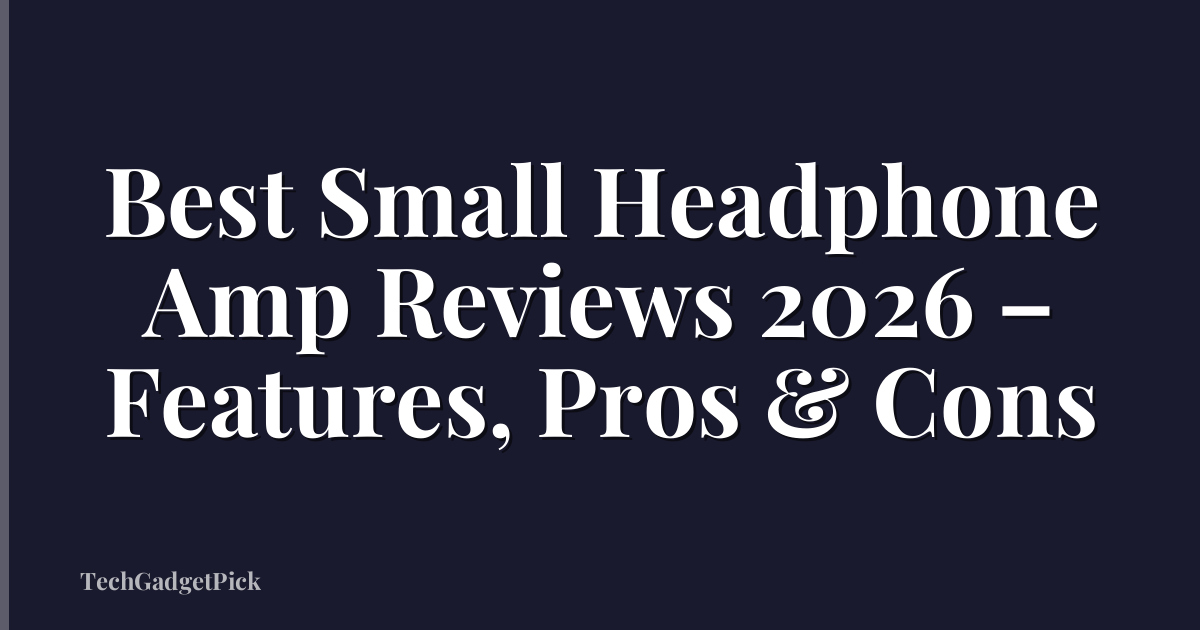 Best Small Headphone Amp Reviews 2026 – Features, Pros & Cons