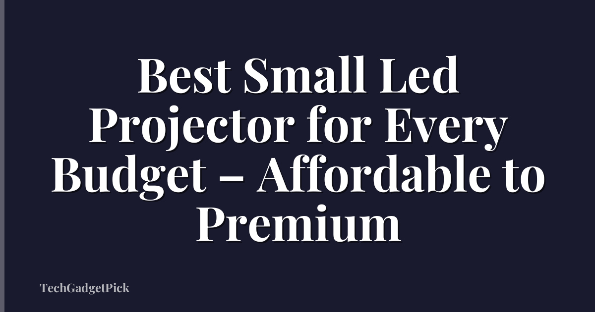 Best Small Led Projector for Every Budget – Affordable to Premium