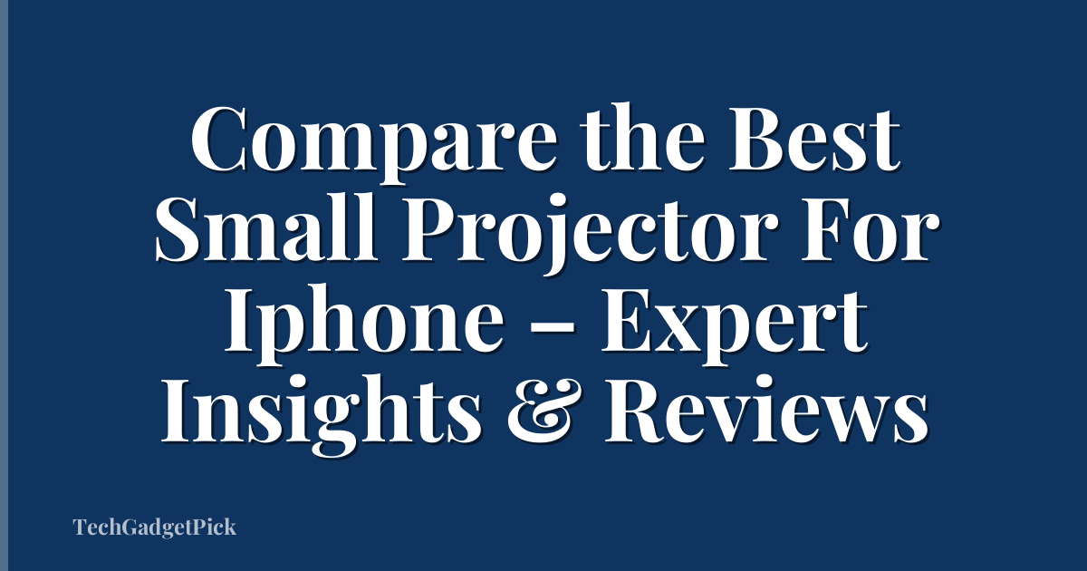 Compare the Best Small Projector For Iphone – Expert Insights & Reviews
