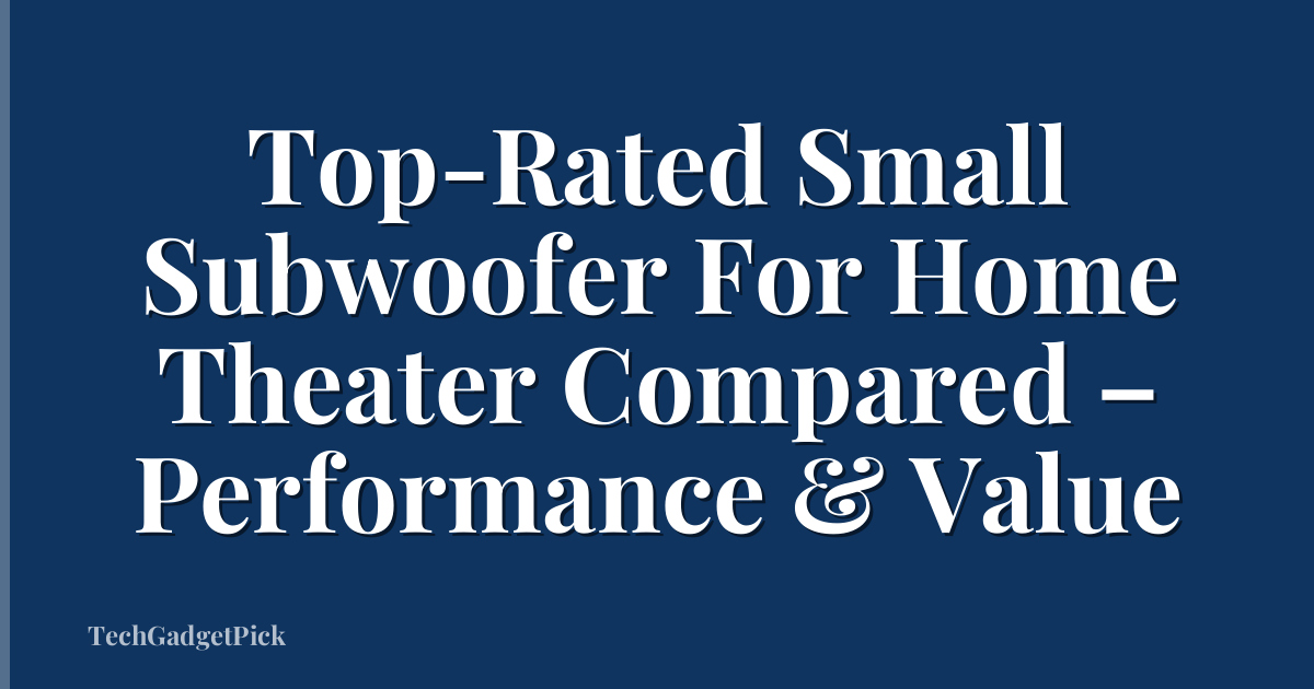 Top-Rated Small Subwoofer For Home Theater Compared – Performance & Value
