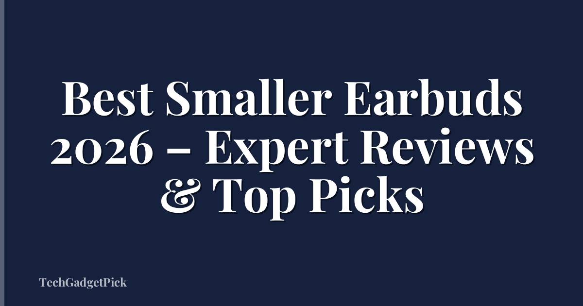 Best Smaller Earbuds 2026 – Expert Reviews & Top Picks