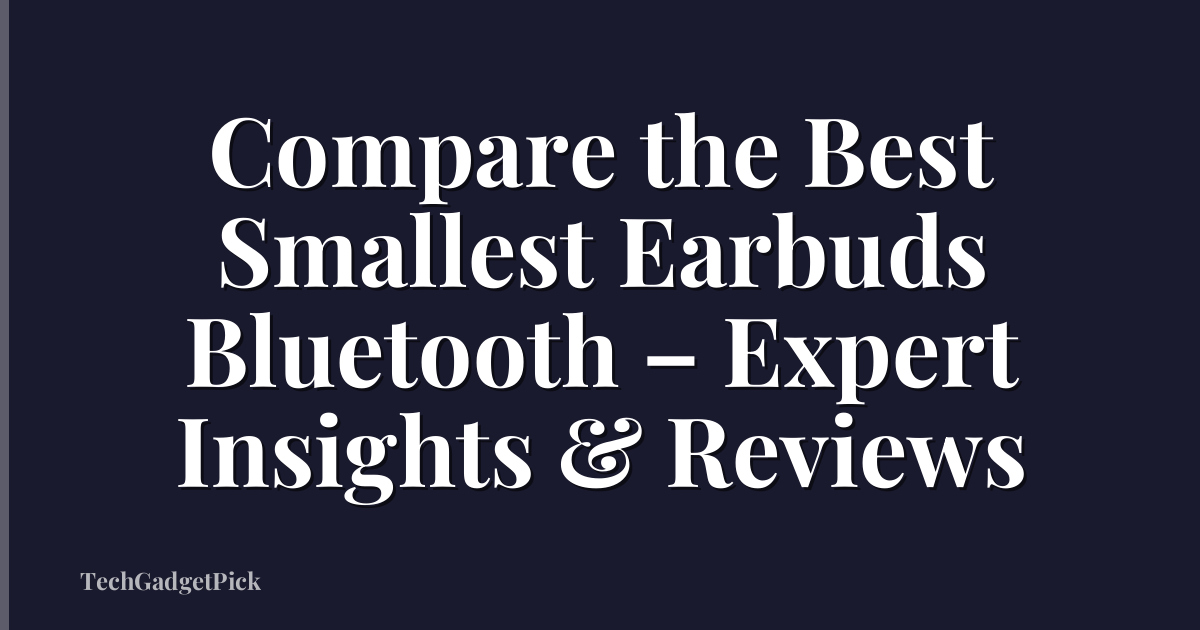 Compare the Best Smallest Earbuds Bluetooth – Expert Insights & Reviews