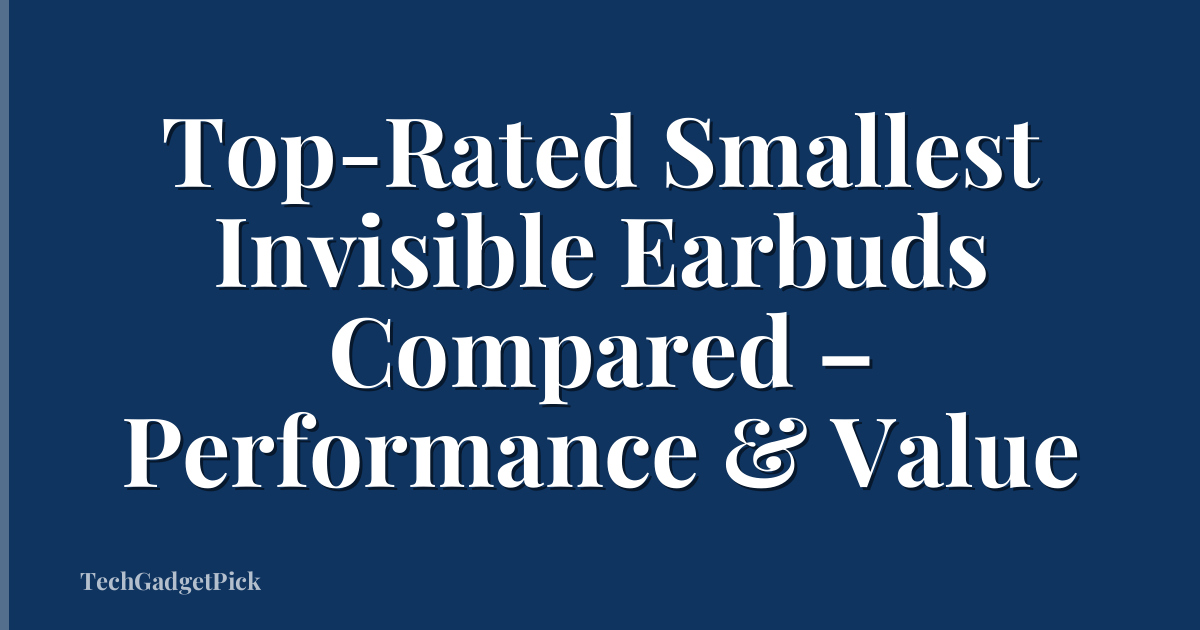 Top-Rated Smallest Invisible Earbuds Compared – Performance & Value