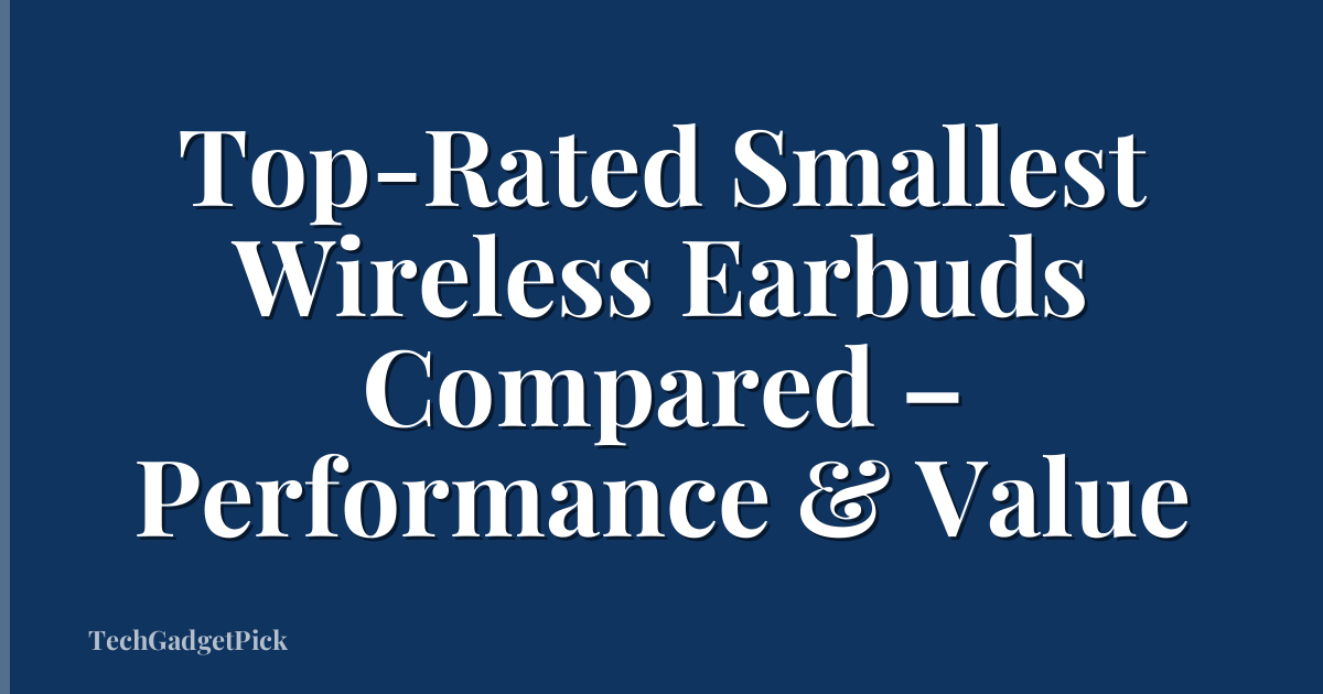 Top-Rated Smallest Wireless Earbuds Compared – Performance & Value