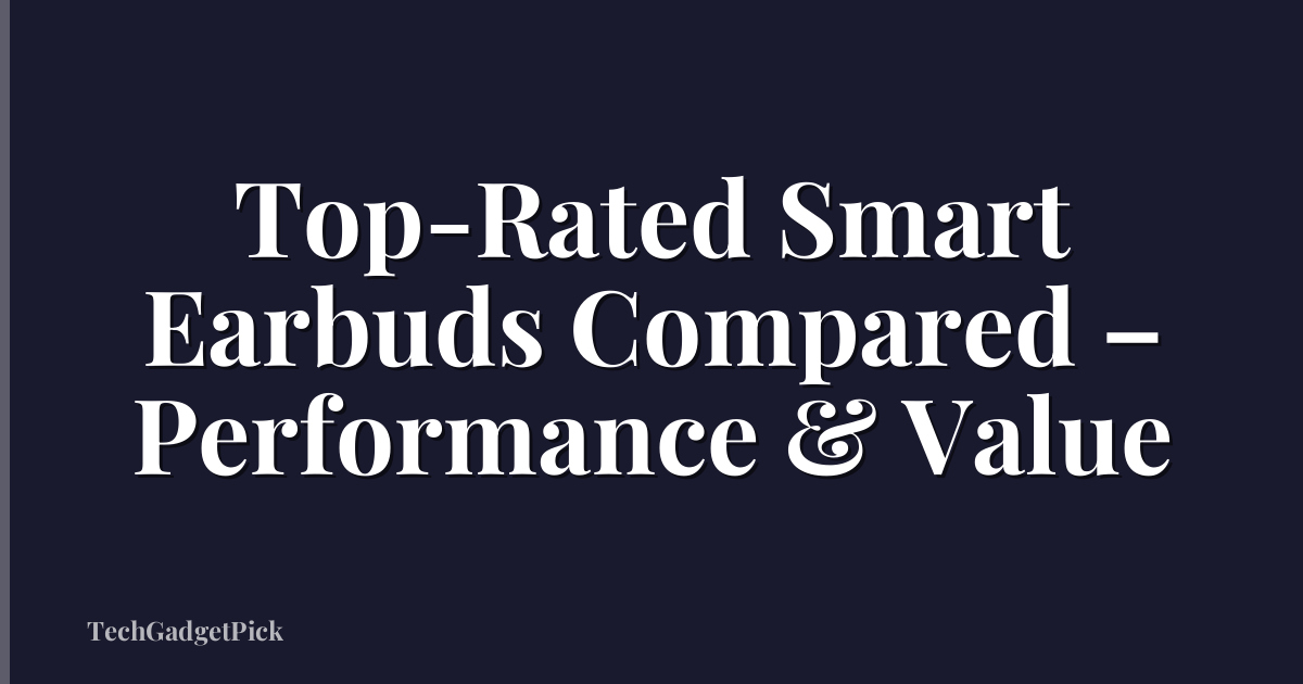 Top-Rated Smart Earbuds Compared – Performance & Value
