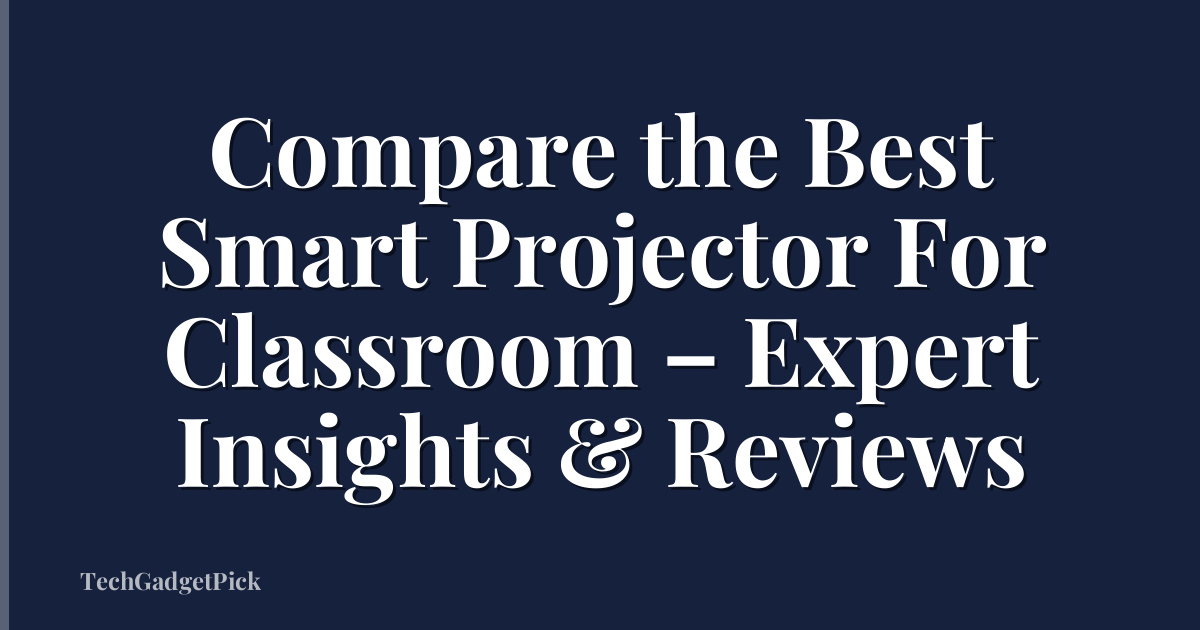 Compare the Best Smart Projector For Classroom – Expert Insights & Reviews