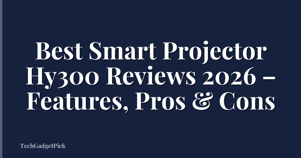 Best Smart Projector Hy300 Reviews 2026 – Features, Pros & Cons