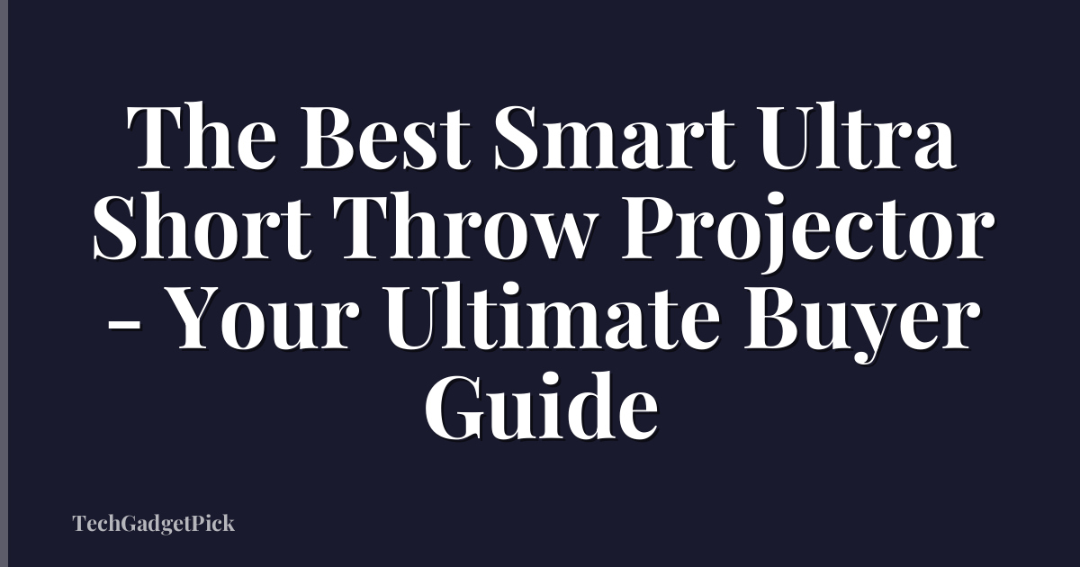 The Best Smart Ultra Short Throw Projector - Your Ultimate Buyer Guide
