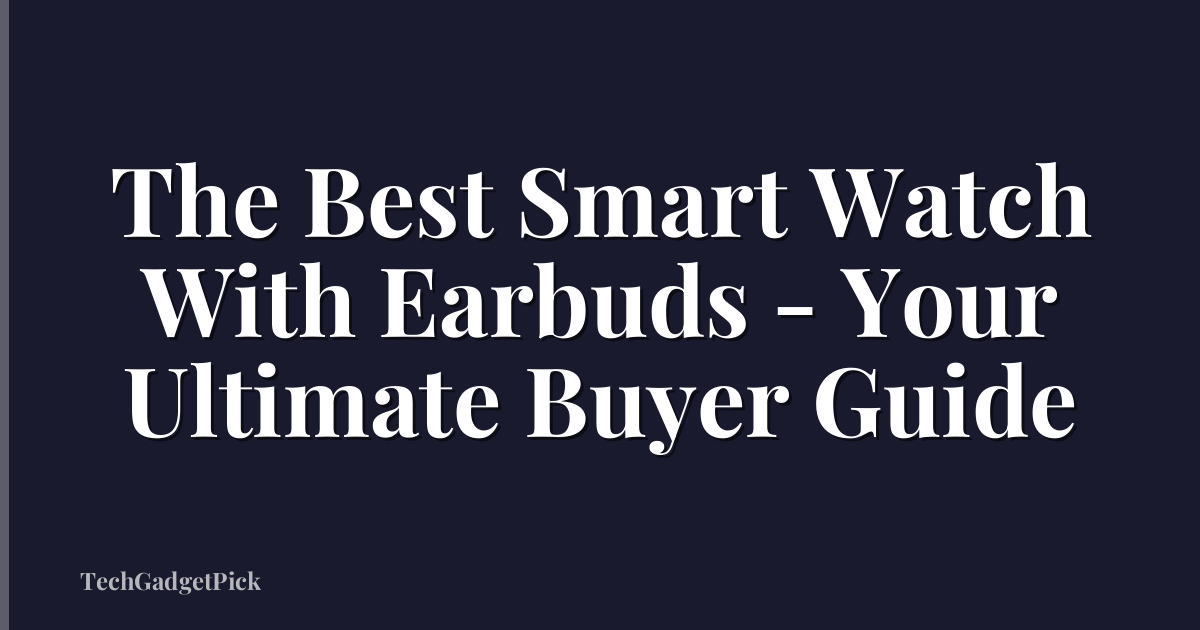 The Best Smart Watch With Earbuds - Your Ultimate Buyer Guide