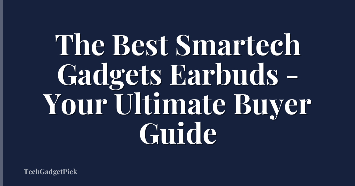 The Best Smartech Gadgets Earbuds - Your Ultimate Buyer Guide