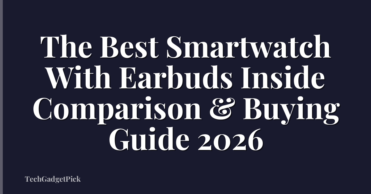The Best Smartwatch With Earbuds Inside Comparison & Buying Guide 2026