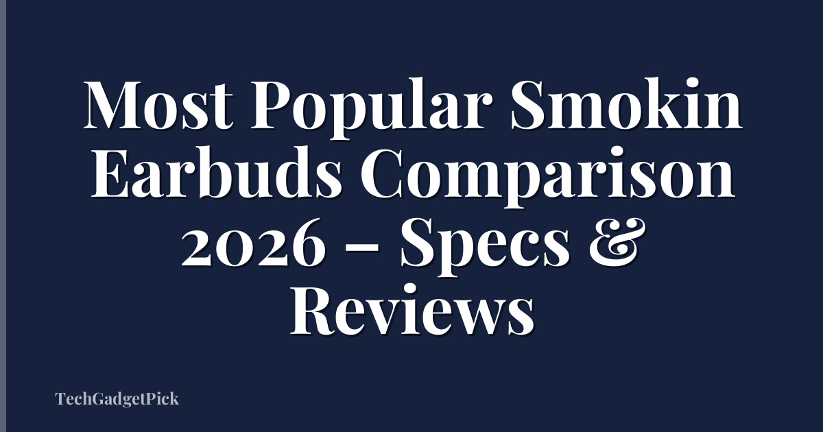 Most Popular Smokin Earbuds Comparison 2026 – Specs & Reviews