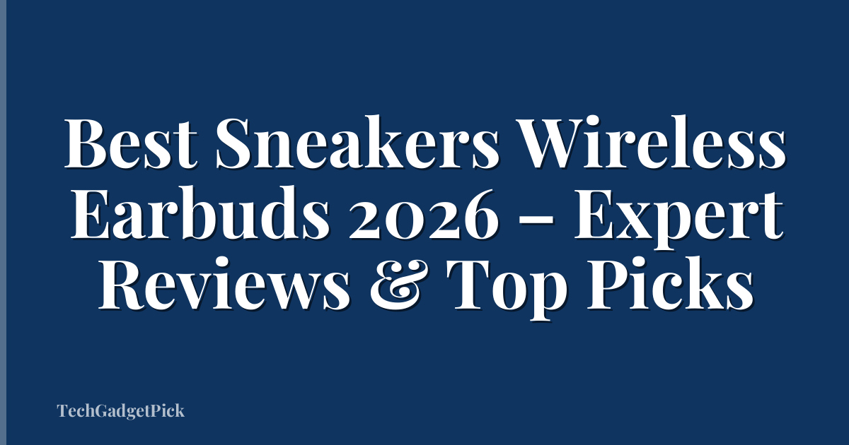 Best Sneakers Wireless Earbuds 2026 – Expert Reviews & Top Picks