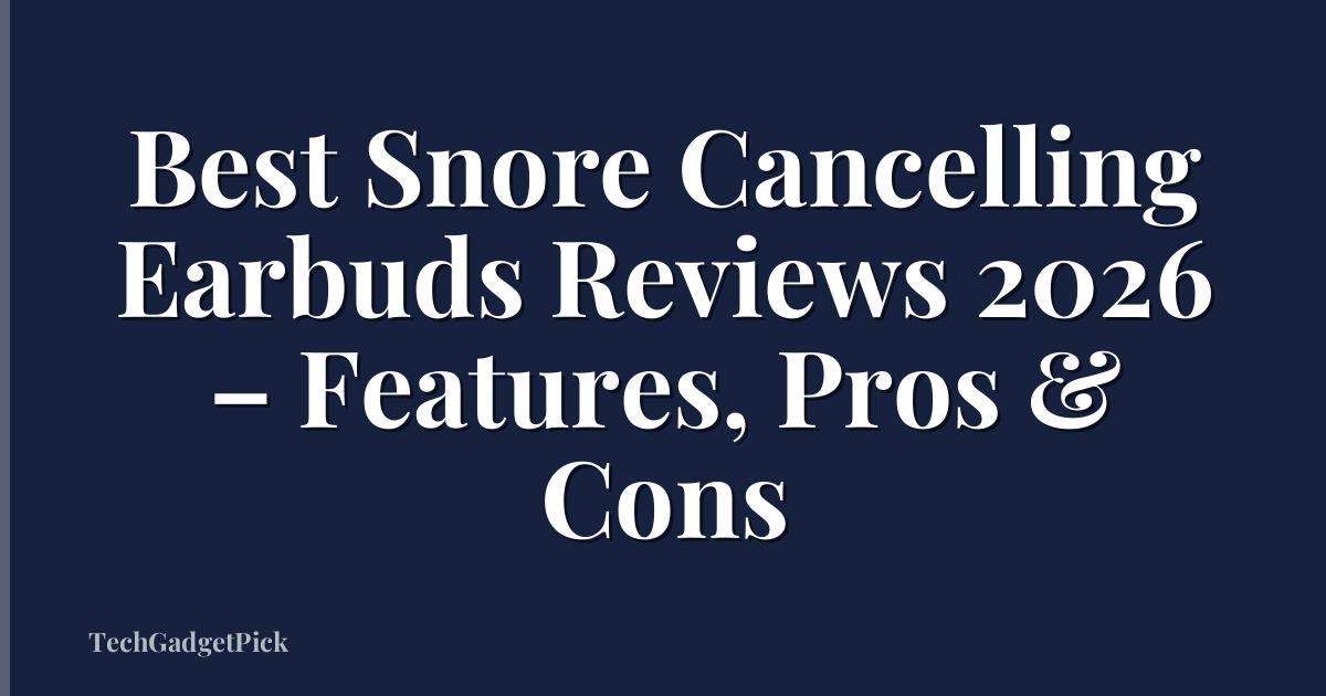 Best Snore Cancelling Earbuds Reviews 2026 – Features, Pros & Cons