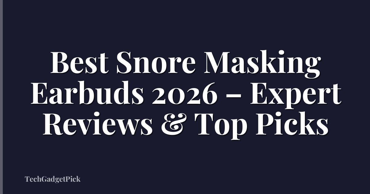Best Snore Masking Earbuds 2026 – Expert Reviews & Top Picks