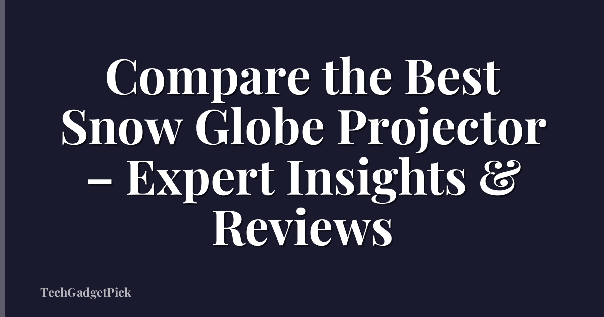 Compare the Best Snow Globe Projector – Expert Insights & Reviews