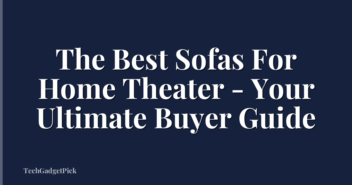The Best Sofas For Home Theater - Your Ultimate Buyer Guide