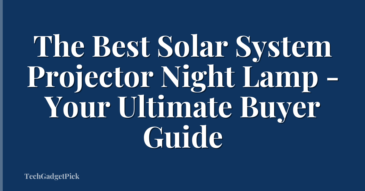 The Best Solar System Projector Night Lamp - Your Ultimate Buyer Guide