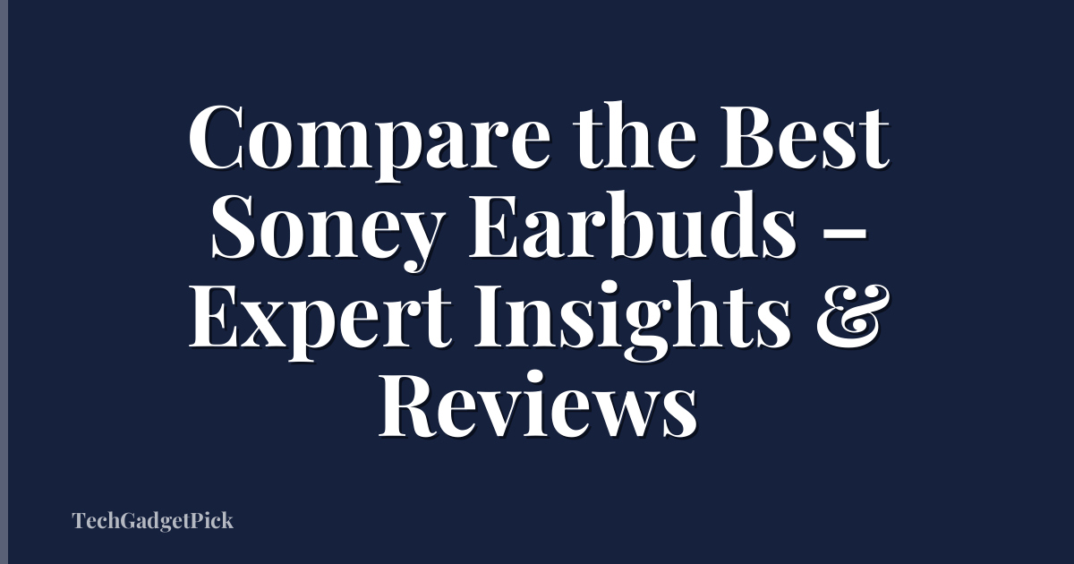 Compare the Best Soney Earbuds – Expert Insights & Reviews