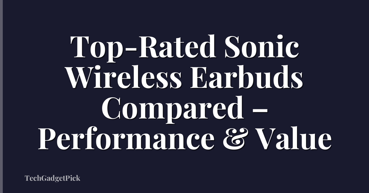 Top-Rated Sonic Wireless Earbuds Compared – Performance & Value