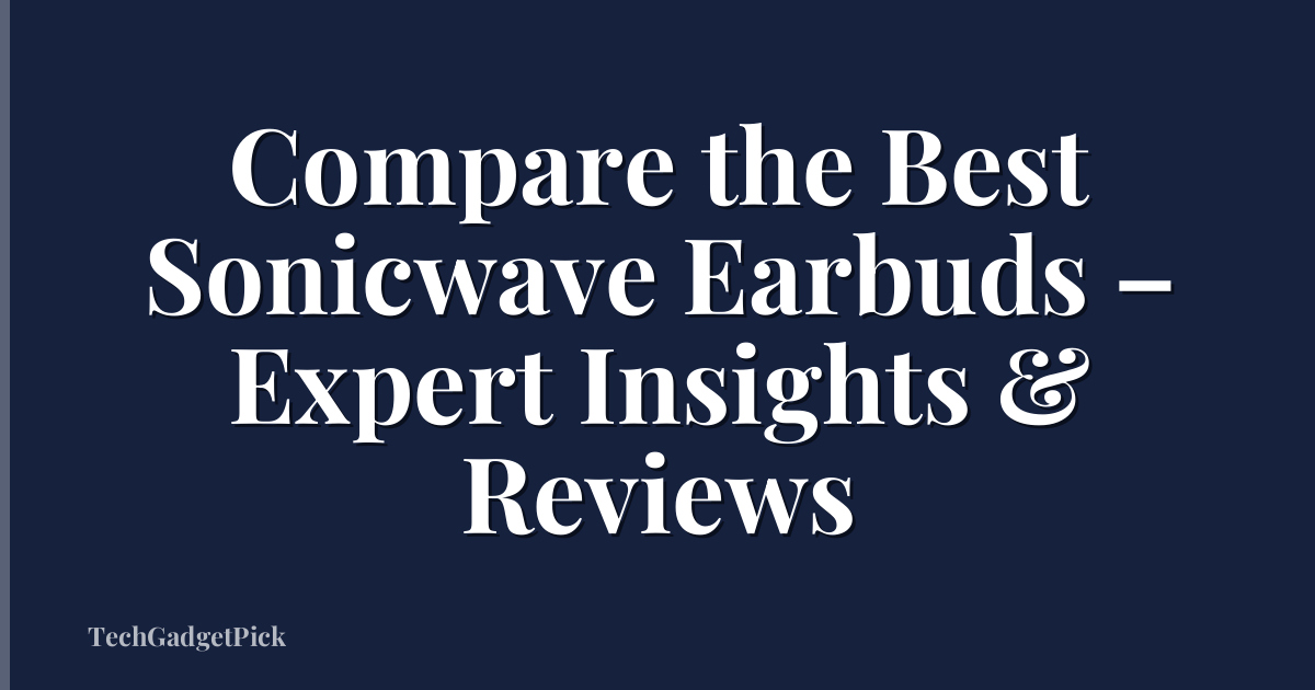 Compare the Best Sonicwave Earbuds – Expert Insights & Reviews