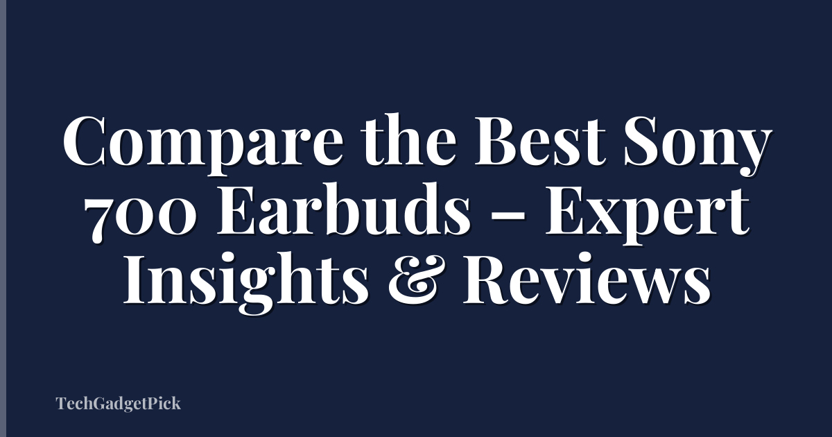 Compare the Best Sony 700 Earbuds – Expert Insights & Reviews