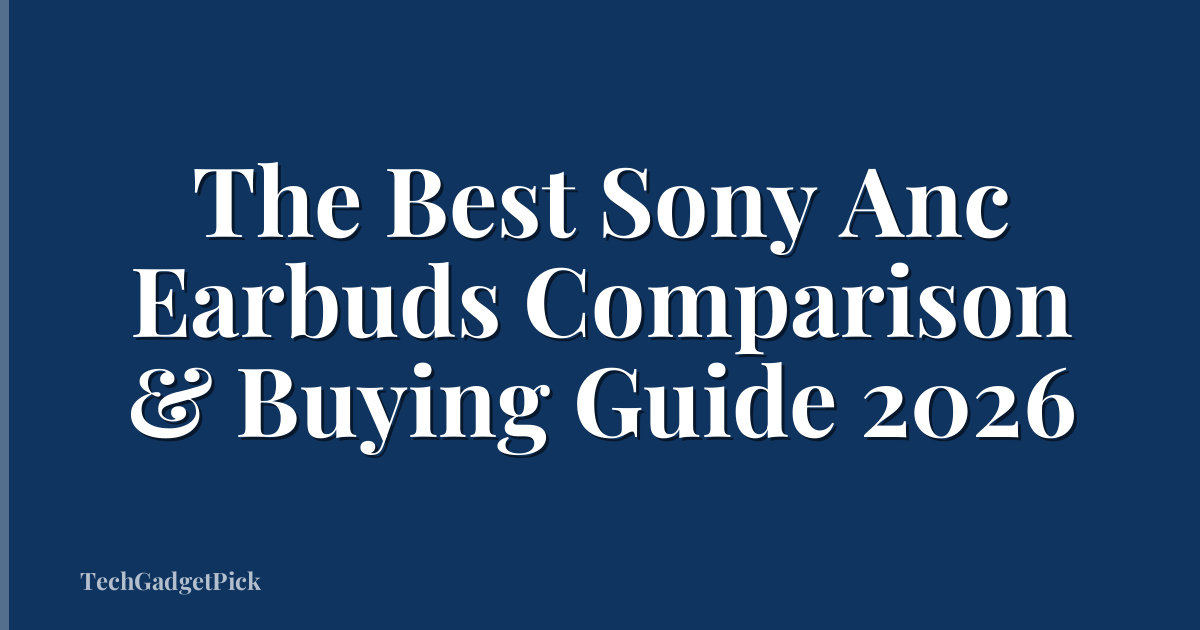 The Best Sony Anc Earbuds Comparison & Buying Guide 2026