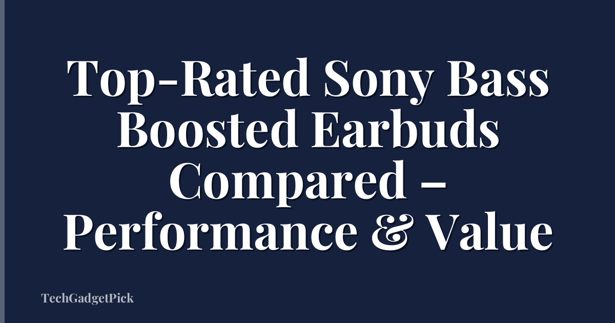 Top-Rated Sony Bass Boosted Earbuds Compared – Performance & Value