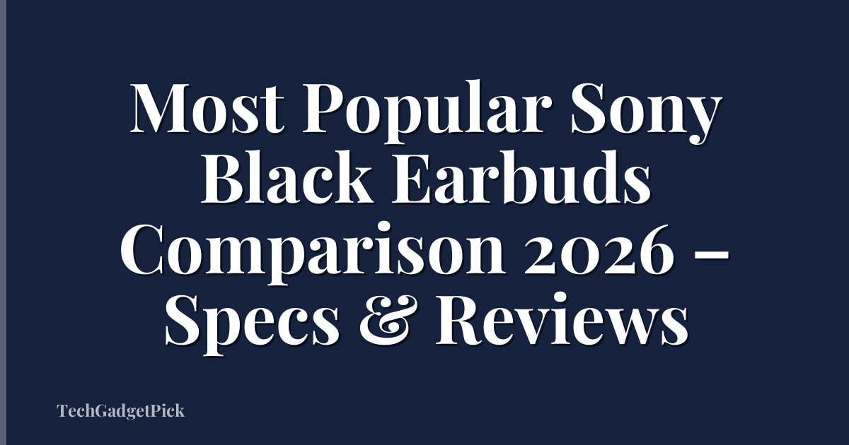 Most Popular Sony Black Earbuds Comparison 2026 – Specs & Reviews