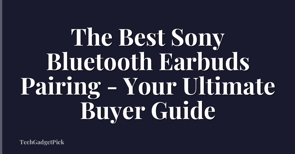 The Best Sony Bluetooth Earbuds Pairing - Your Ultimate Buyer Guide