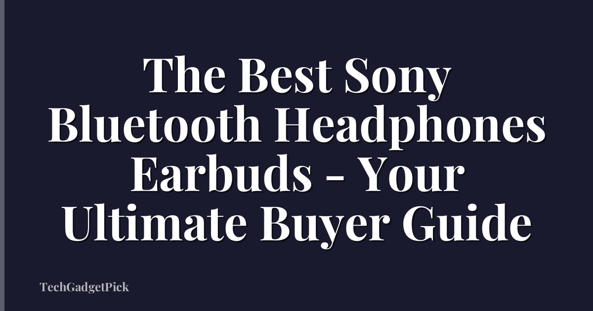The Best Sony Bluetooth Headphones Earbuds - Your Ultimate Buyer Guide