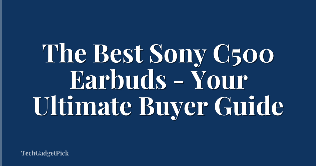 The Best Sony C500 Earbuds - Your Ultimate Buyer Guide