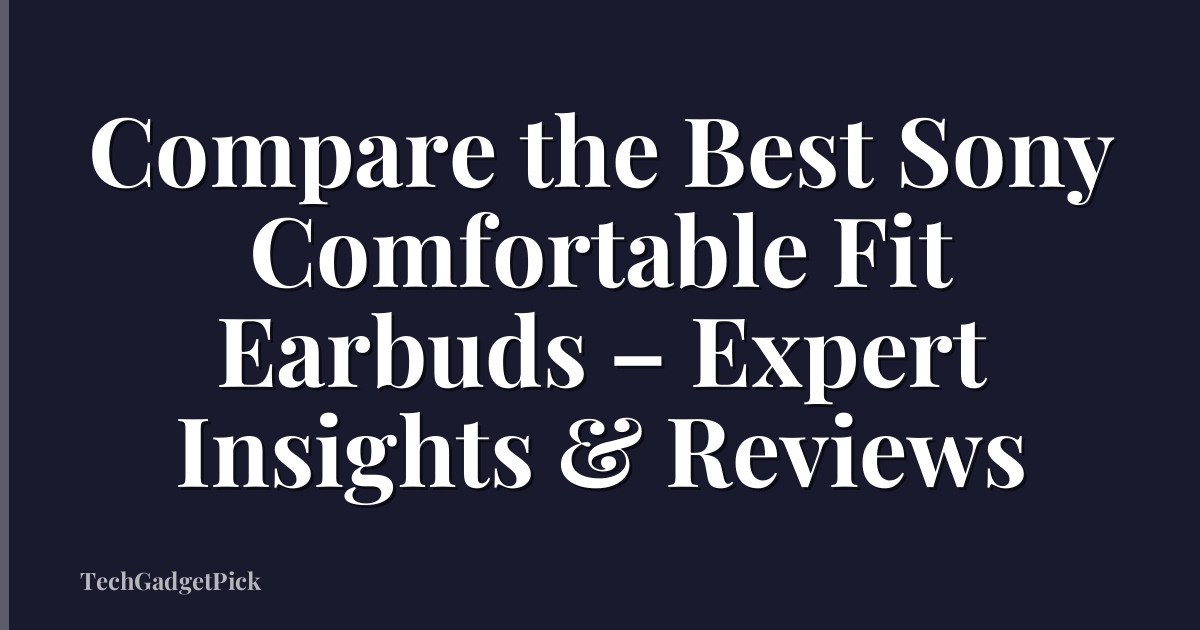 Compare the Best Sony Comfortable Fit Earbuds – Expert Insights & Reviews