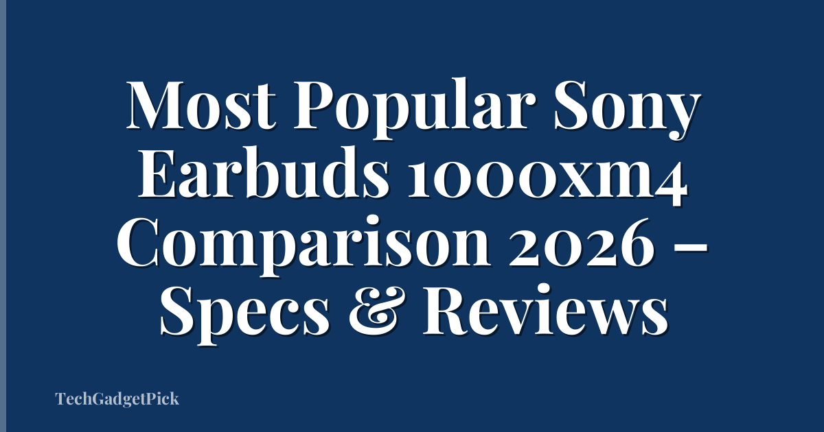 Most Popular Sony Earbuds 1000xm4 Comparison 2026 – Specs & Reviews