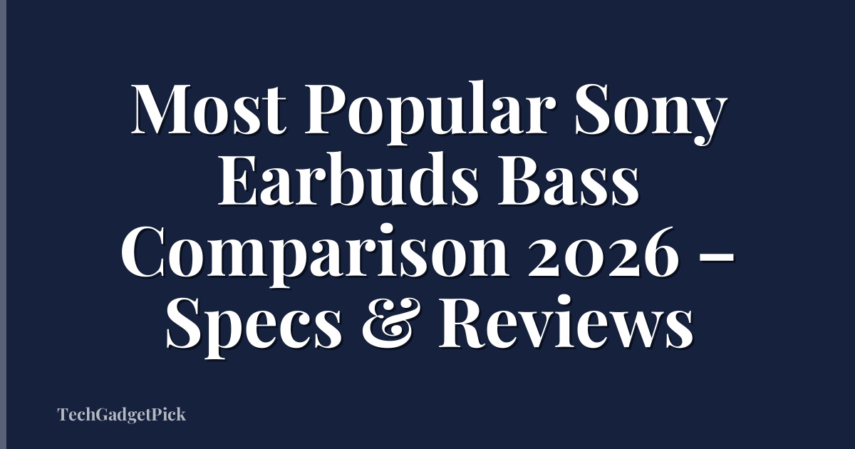 Most Popular Sony Earbuds Bass Comparison 2026 – Specs & Reviews