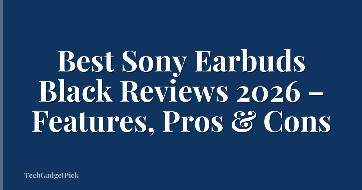 Best Sony Earbuds Black Reviews 2026 – Features, Pros & Cons