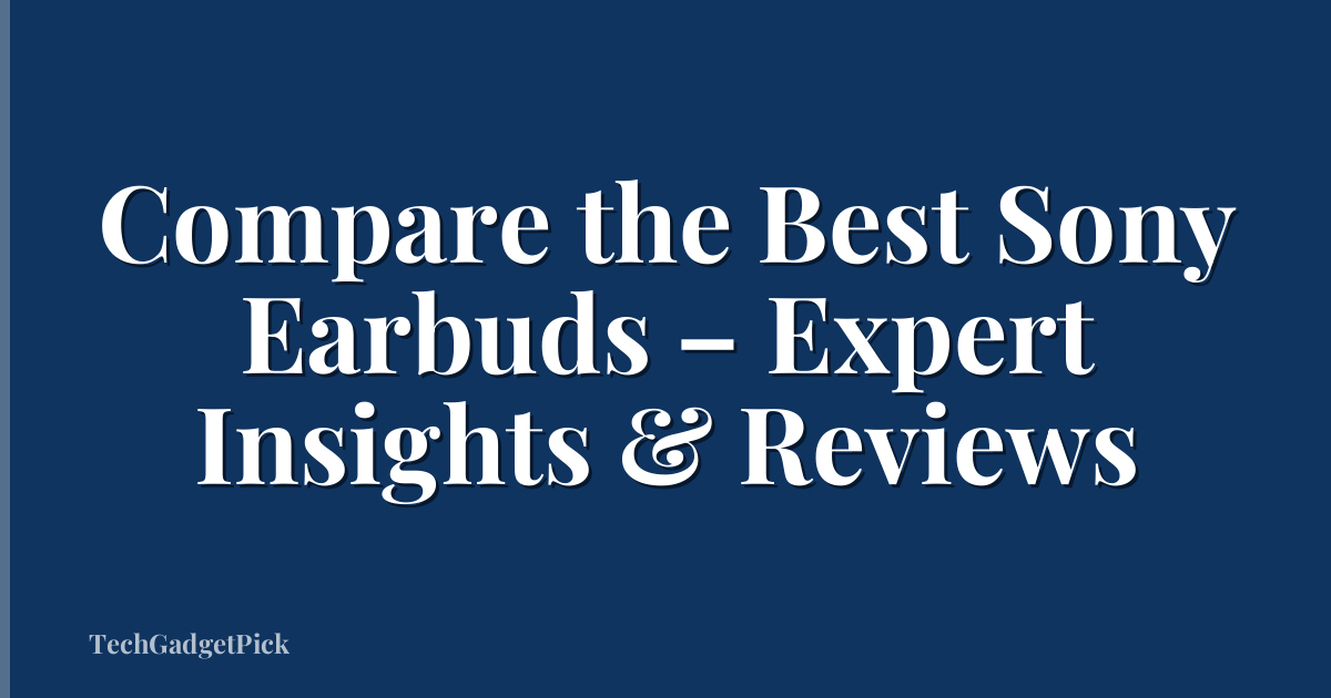 Compare the Best Sony Earbuds – Expert Insights & Reviews
