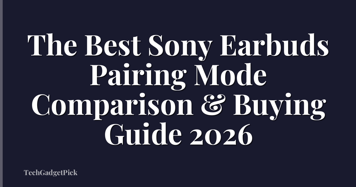 The Best Sony Earbuds Pairing Mode Comparison & Buying Guide 2026